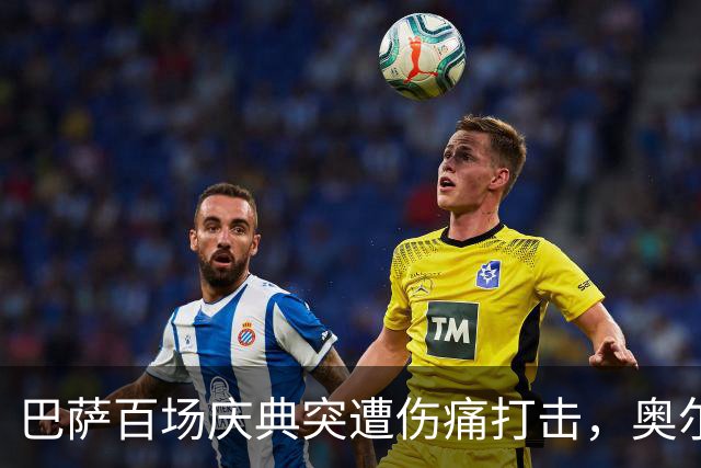 巴萨百场庆典突遭伤痛打击，奥尔莫离场成疑云