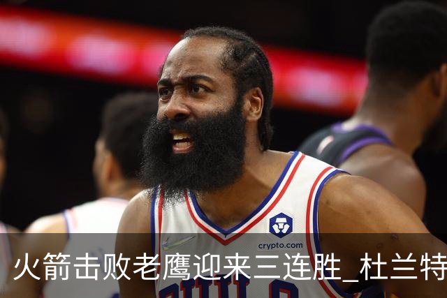 火箭击败老鹰迎来三连胜 杜兰特与约翰逊精彩对决